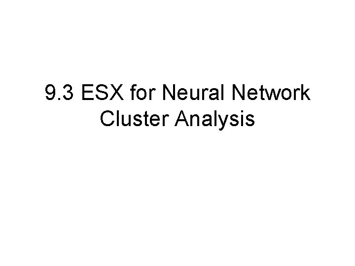 9. 3 ESX for Neural Network Cluster Analysis 9. 3 ESX for Neural Network Cluster Analysis