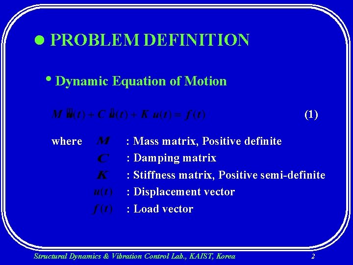 l PROBLEM DEFINITION • Dynamic Equation of Motion (1) where : Mass matrix, Positive