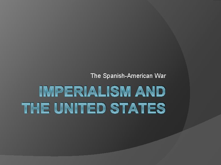 The Spanish-American War IMPERIALISM AND THE UNITED STATES 