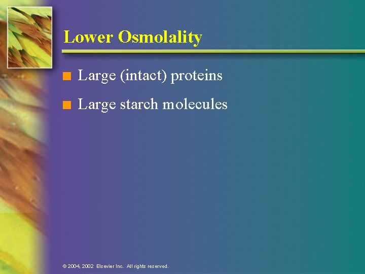 Lower Osmolality n Large (intact) proteins n Large starch molecules © 2004, 2002 Elsevier