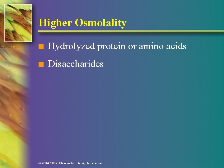 Higher Osmolality n Hydrolyzed protein or amino acids n Disaccharides © 2004, 2002 Elsevier