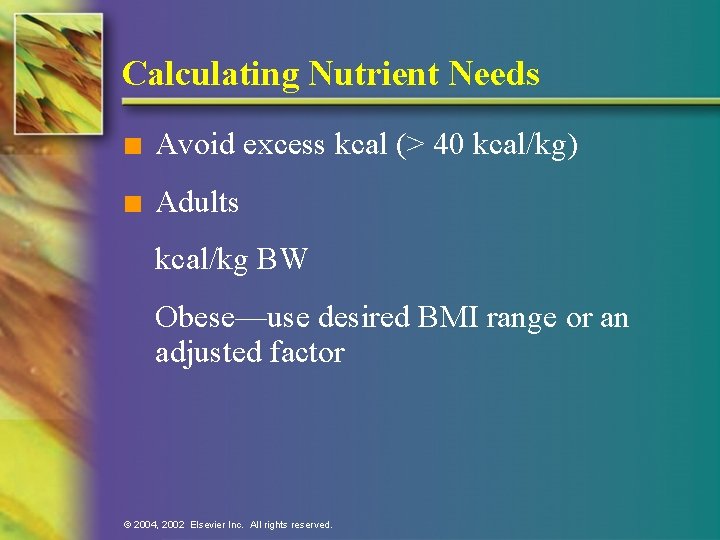 Calculating Nutrient Needs n Avoid excess kcal (> 40 kcal/kg) n Adults kcal/kg BW