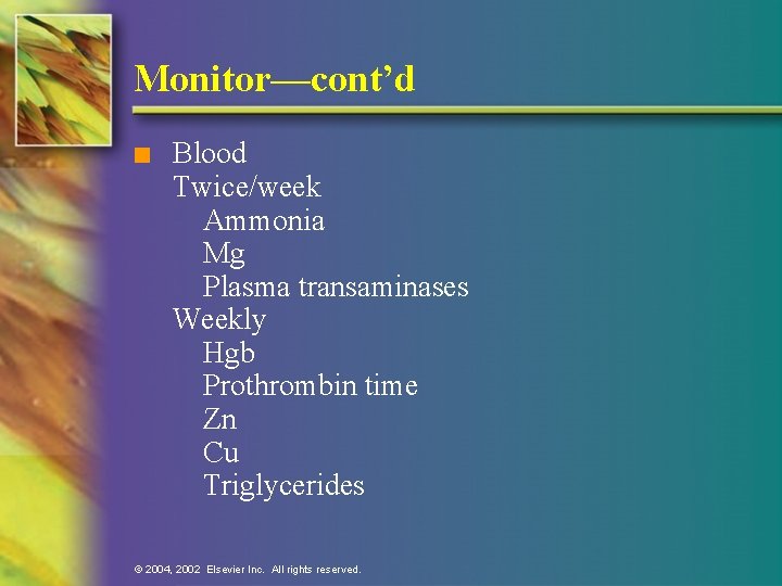 Monitor—cont’d n Blood Twice/week Ammonia Mg Plasma transaminases Weekly Hgb Prothrombin time Zn Cu