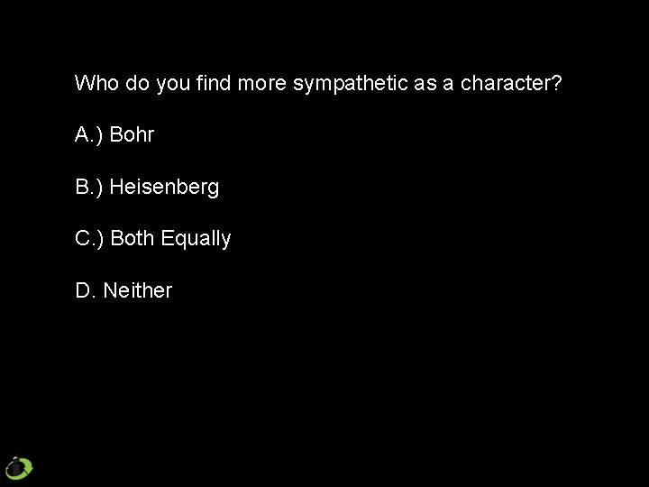 Who do you find more sympathetic as a character? A. ) Bohr B. )