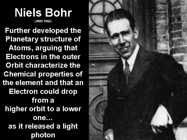 Niels Bohr (1885 -1962) Further developed the Planetary structure of Atoms, arguing that Electrons