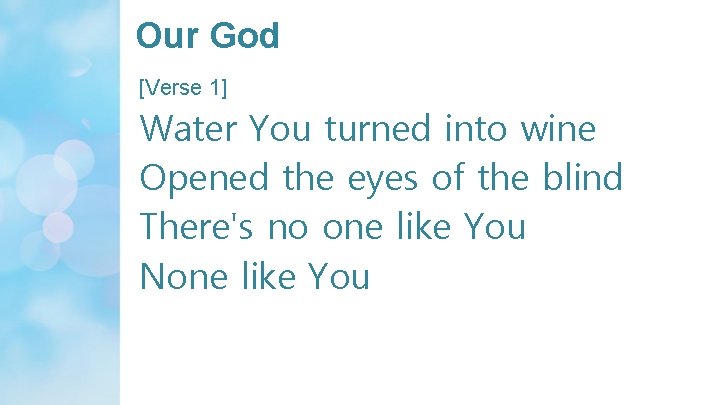 Our God [Verse 1] Water You turned into wine Opened the eyes of the