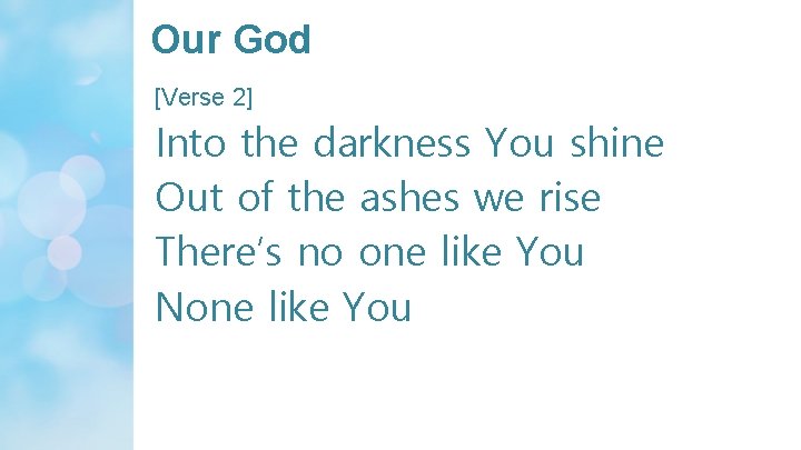Our God [Verse 2] Into the darkness You shine Out of the ashes we