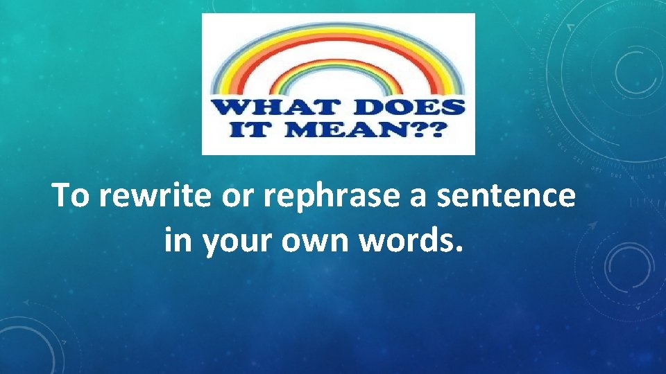 To rewrite or rephrase a sentence in your own words. 