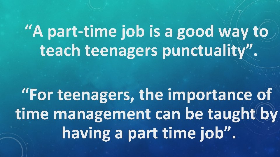 “A part-time job is a good way to teach teenagers punctuality”. “For teenagers, the