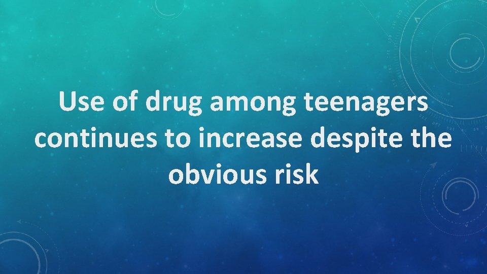 Use of drug among teenagers continues to increase despite the obvious risk 