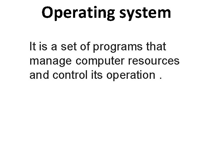 Operating system It is a set of programs that manage computer resources and control