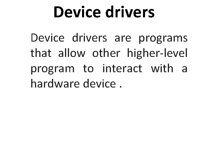 Device drivers are programs that allow other higher-level program to interact with a hardware