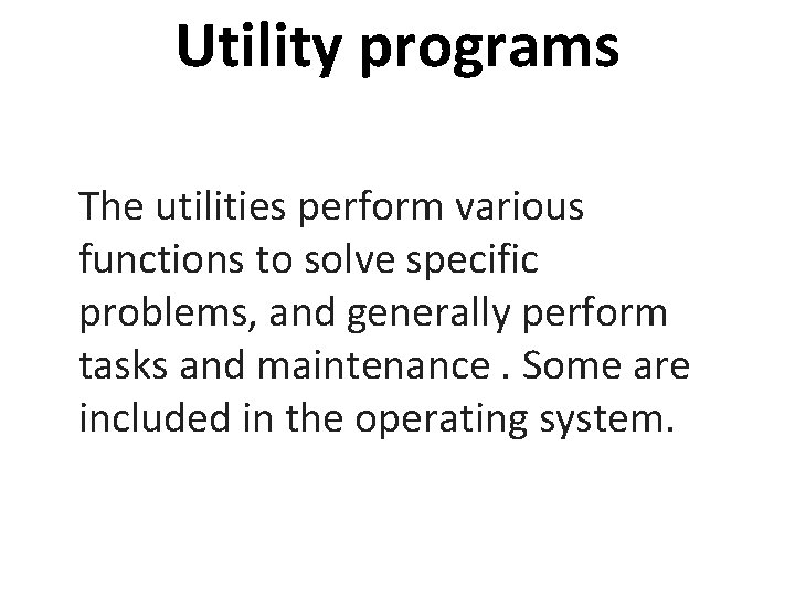 Utility programs The utilities perform various functions to solve specific problems, and generally perform