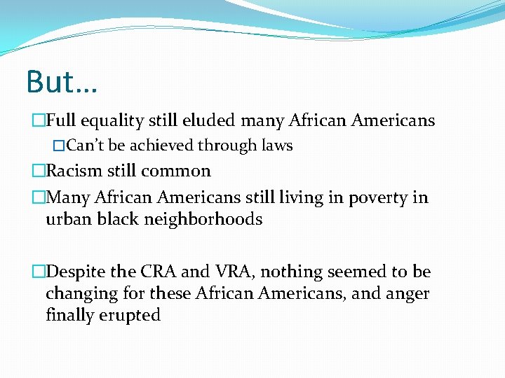 But… �Full equality still eluded many African Americans �Can’t be achieved through laws �Racism