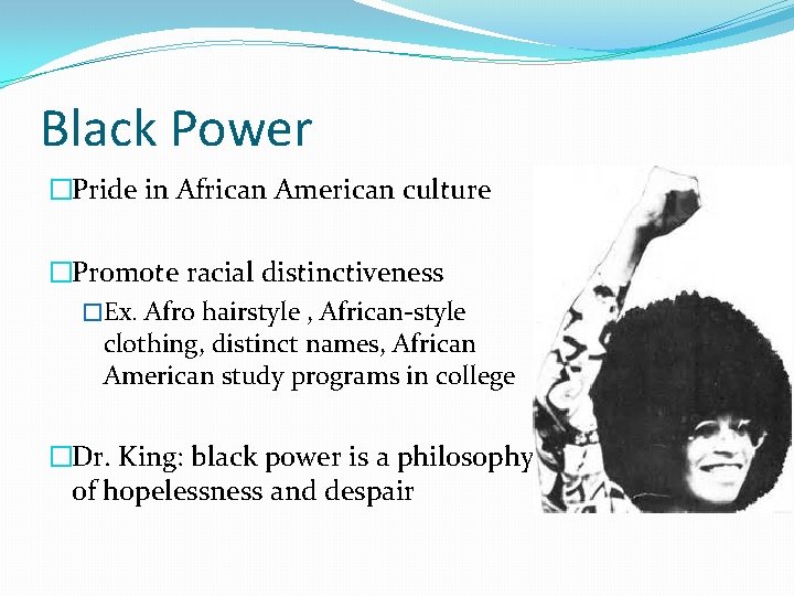 Black Power �Pride in African American culture �Promote racial distinctiveness �Ex. Afro hairstyle ,