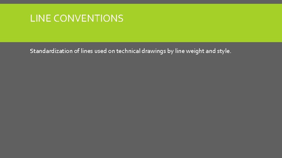 LINE CONVENTIONS Standardization of lines used on technical drawings by line weight and style. LINE CONVENTIONS Standardization of lines used on technical drawings by line weight and style.
