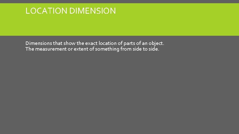 LOCATION DIMENSION Dimensions that show the exact location of parts of an object. The LOCATION DIMENSION Dimensions that show the exact location of parts of an object. The
