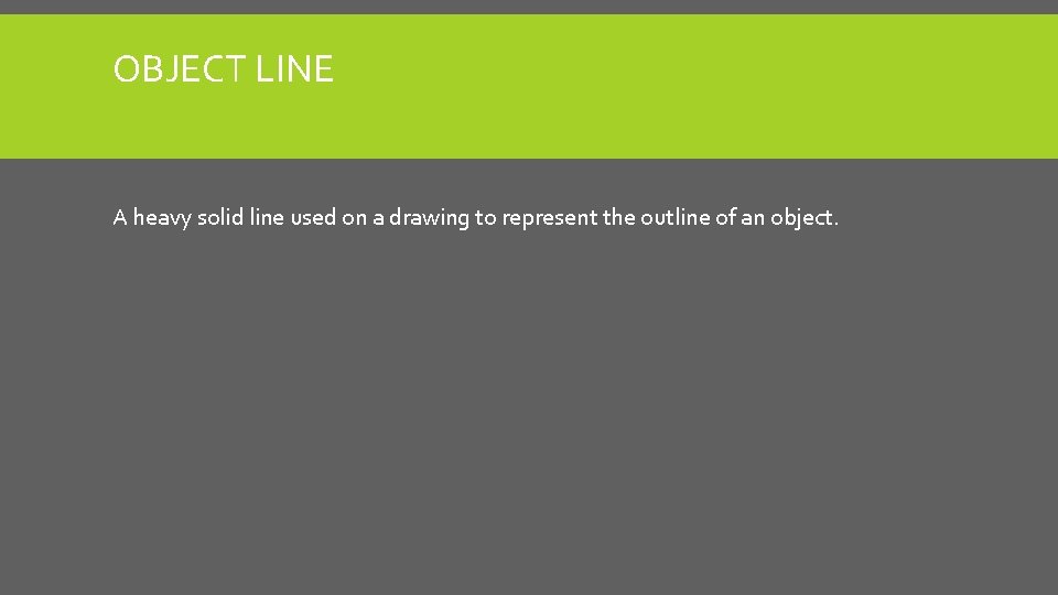 OBJECT LINE A heavy solid line used on a drawing to represent the outline OBJECT LINE A heavy solid line used on a drawing to represent the outline