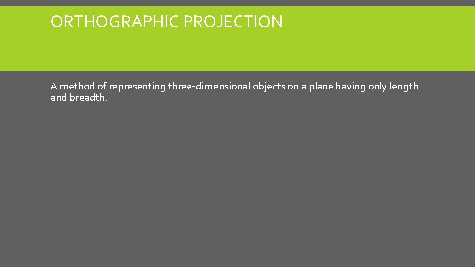 ORTHOGRAPHIC PROJECTION A method of representing three-dimensional objects on a plane having only length ORTHOGRAPHIC PROJECTION A method of representing three-dimensional objects on a plane having only length