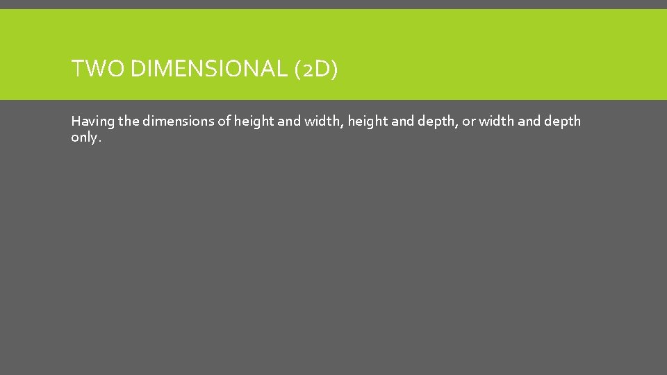TWO DIMENSIONAL (2 D) Having the dimensions of height and width, height and depth, TWO DIMENSIONAL (2 D) Having the dimensions of height and width, height and depth,