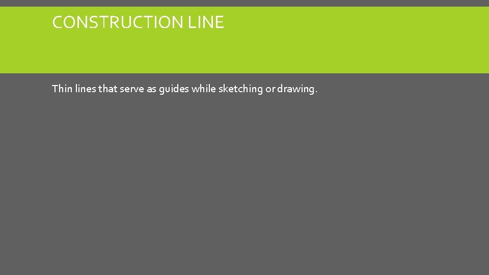 CONSTRUCTION LINE Thin lines that serve as guides while sketching or drawing. CONSTRUCTION LINE Thin lines that serve as guides while sketching or drawing.