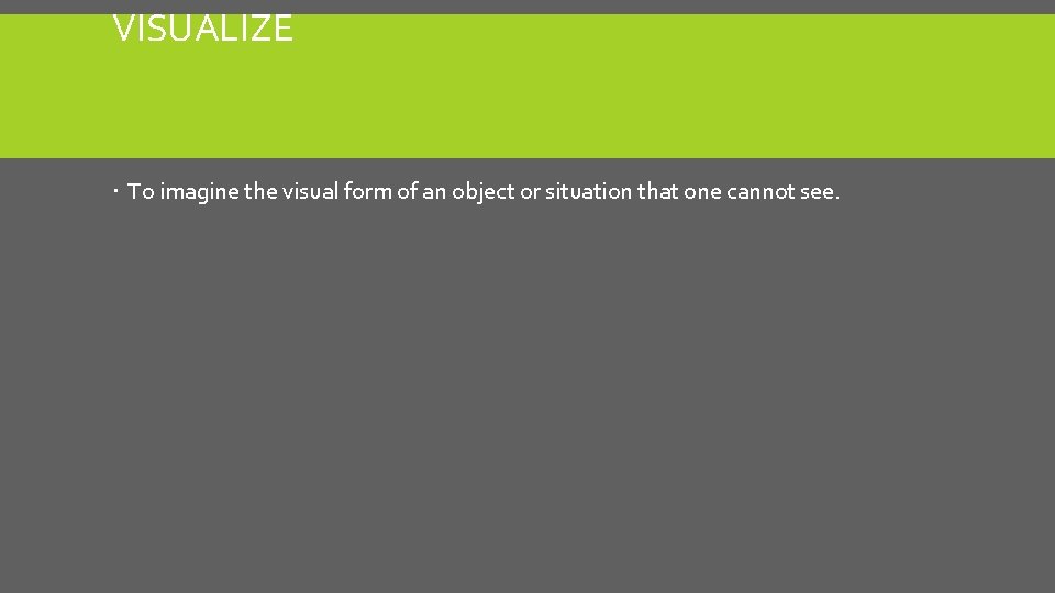 VISUALIZE To imagine the visual form of an object or situation that one cannot VISUALIZE To imagine the visual form of an object or situation that one cannot