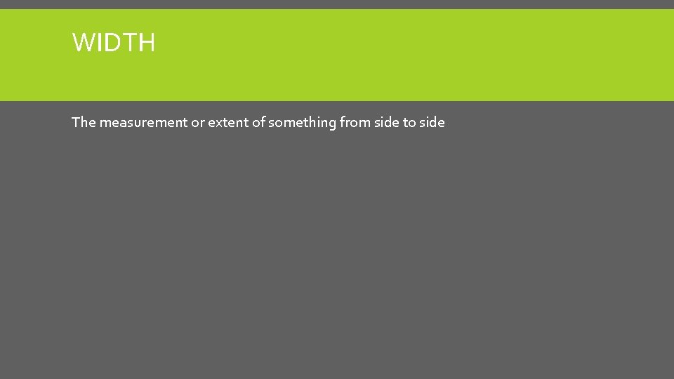 WIDTH The measurement or extent of something from side to side WIDTH The measurement or extent of something from side to side
