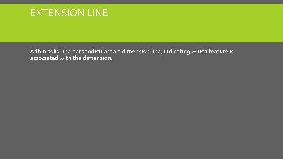EXTENSION LINE A thin solid line perpendicular to a dimension line, indicating which feature EXTENSION LINE A thin solid line perpendicular to a dimension line, indicating which feature