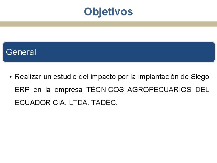 Objetivos General • Realizar un estudio del impacto por la implantación de Slego ERP