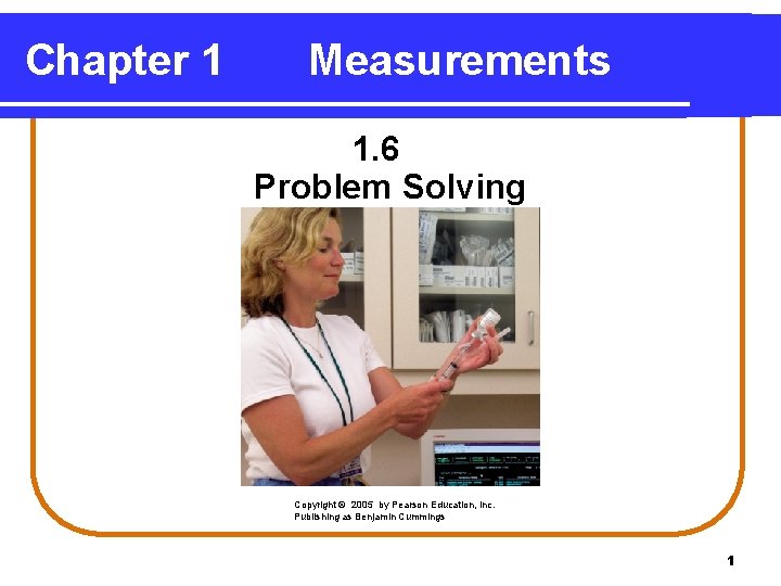 Chapter 1 Measurements 1. 6 Problem Solving Copyright © 2005 by Pearson Education, Inc.