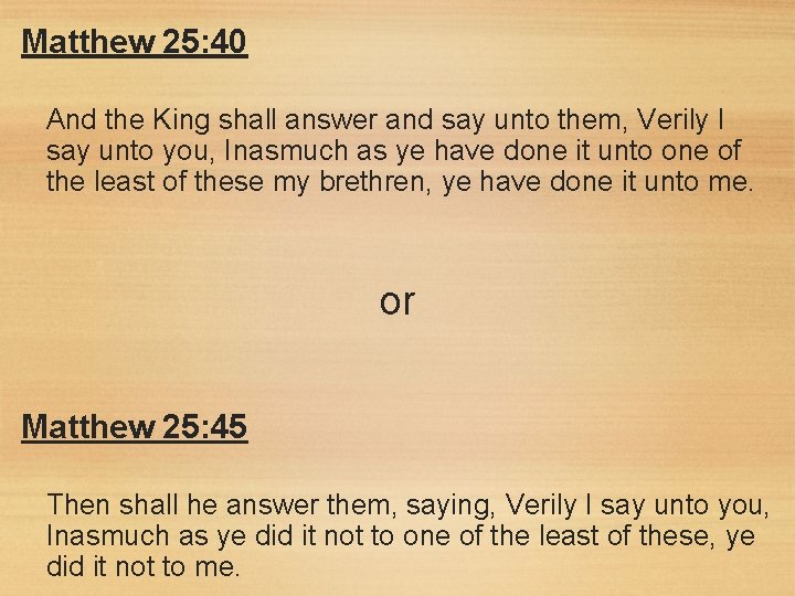 Matthew 25: 40 And the King shall answer and say unto them, Verily I