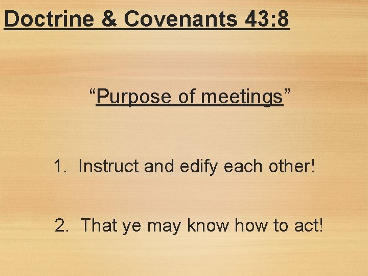 Doctrine & Covenants 43: 8 “Purpose of meetings” 1. Instruct and edify each other!