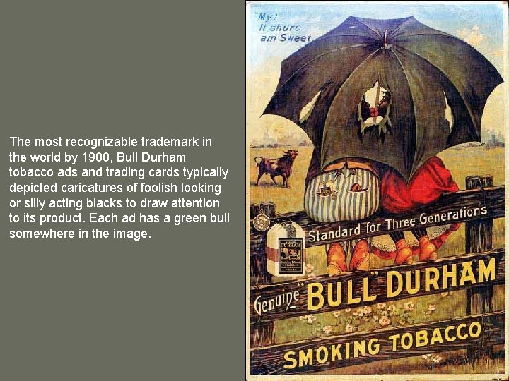 The most recognizable trademark in the world by 1900, Bull Durham tobacco ads and