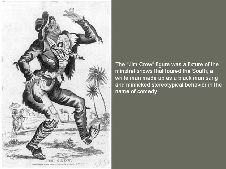 The "Jim Crow" figure was a fixture of the minstrel shows that toured the