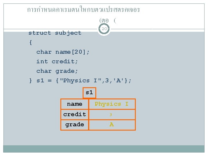 การกำหนดคาเรมตนใหกบตวแปรสตรคเจอร (ตอ ( 20 struct subject { char name[20]; int credit; char grade; }