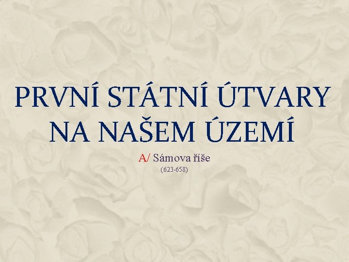 PRVNÍ STÁTNÍ ÚTVARY NA NAŠEM ÚZEMÍ A/ Sámova říše (623 -658) 