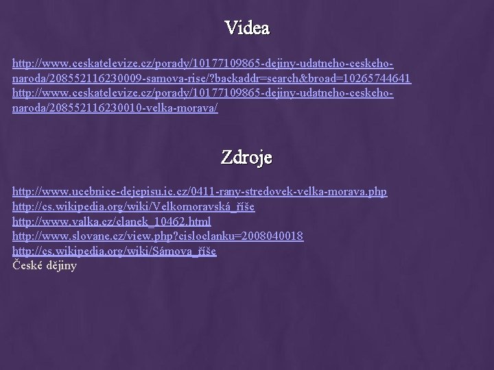 Videa http: //www. ceskatelevize. cz/porady/10177109865 -dejiny-udatneho-ceskehonaroda/208552116230009 -samova-rise/? backaddr=search&broad=10265744641 http: //www. ceskatelevize. cz/porady/10177109865 -dejiny-udatneho-ceskehonaroda/208552116230010 -velka-morava/