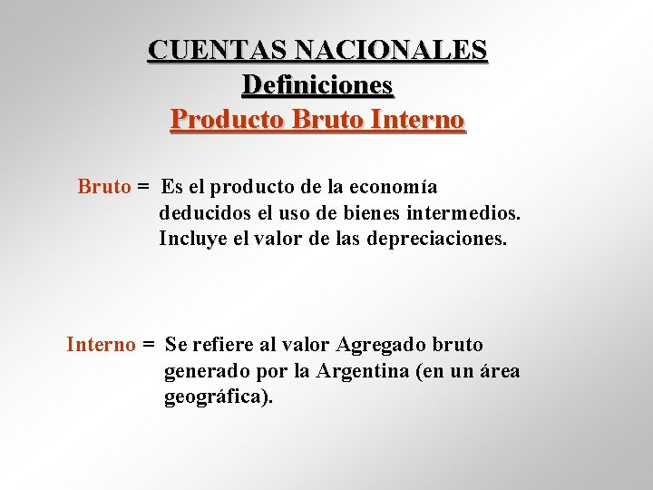 CUENTAS NACIONALES Definiciones Producto Bruto Interno Bruto = Es el producto de la economía