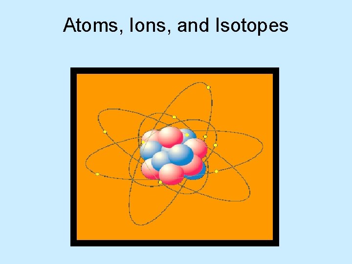 Atoms, Ions, and Isotopes 