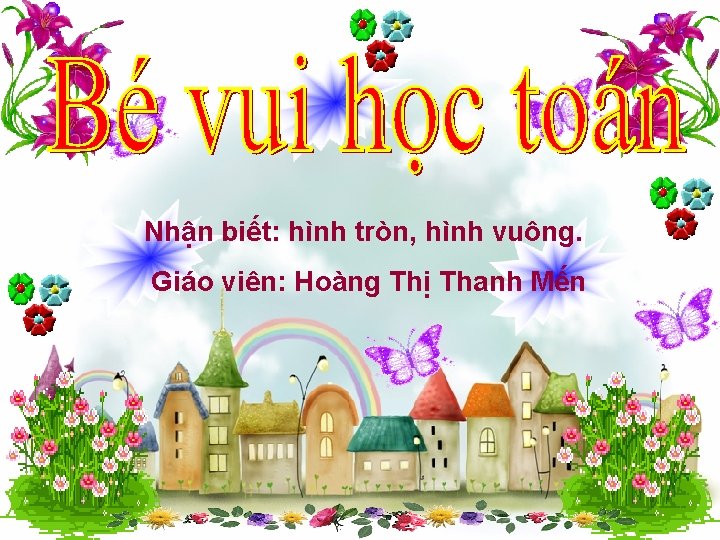 Nhận biết: hình tròn, hình vuông. Giáo viên: Hoàng Thị Thanh Mến 