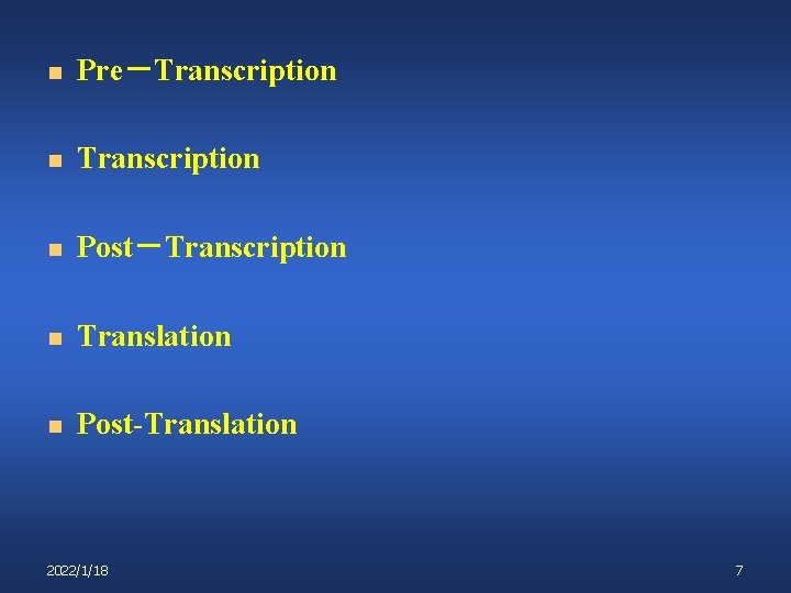n Pre－Transcription n Post－Transcription n Translation n Post-Translation 2022/1/18 7 