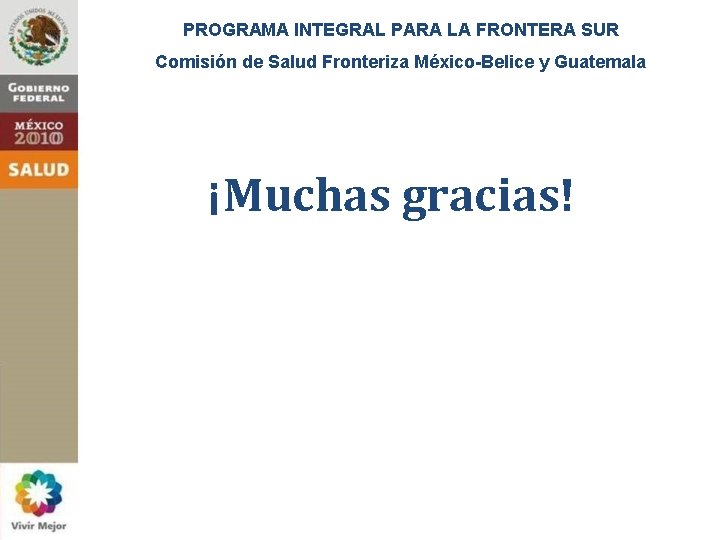 PROGRAMA INTEGRAL PARA LA FRONTERA SUR Comisión de Salud Fronteriza México-Belice y Guatemala ¡Muchas