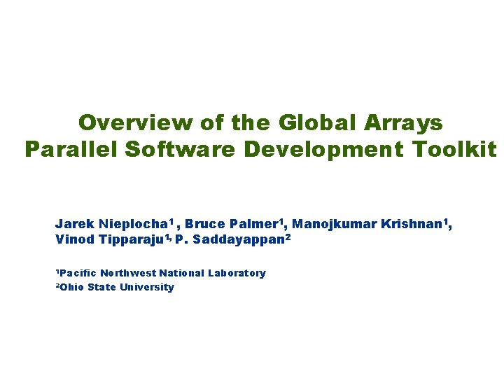 Overview of the Global Arrays Parallel Software Development Toolkit Jarek Nieplocha 1 , Bruce