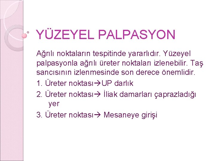 YÜZEYEL PALPASYON Ağrılı noktaların tespitinde yararlıdır. Yüzeyel palpasyonla ağrılı üreter noktaları izlenebilir. Taş sancısının