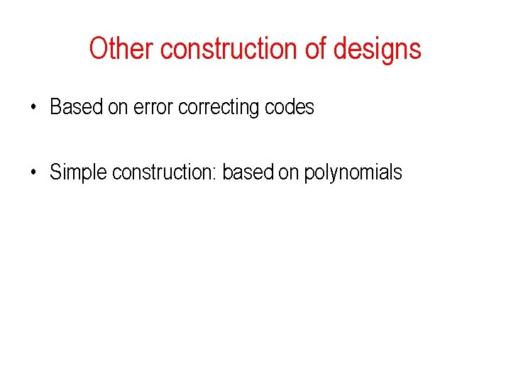 Other construction of designs • Based on error correcting codes • Simple construction: based
