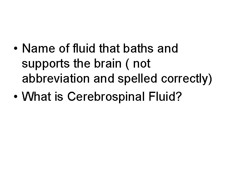  • Name of fluid that baths and supports the brain ( not abbreviation