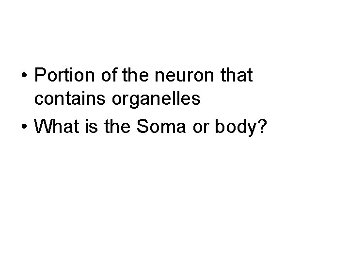  • Portion of the neuron that contains organelles • What is the Soma