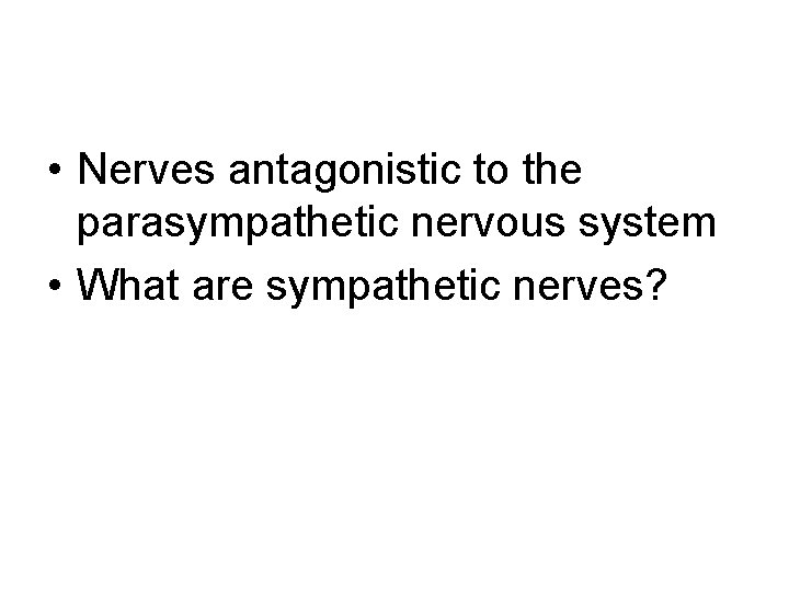  • Nerves antagonistic to the parasympathetic nervous system • What are sympathetic nerves?