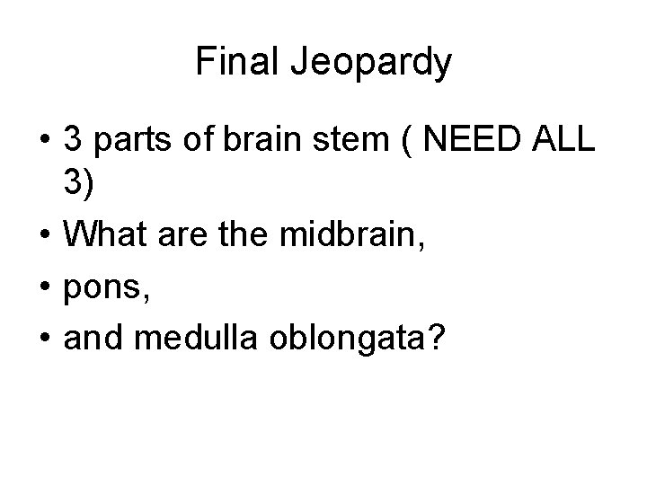 Final Jeopardy • 3 parts of brain stem ( NEED ALL 3) • What