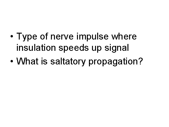  • Type of nerve impulse where insulation speeds up signal • What is